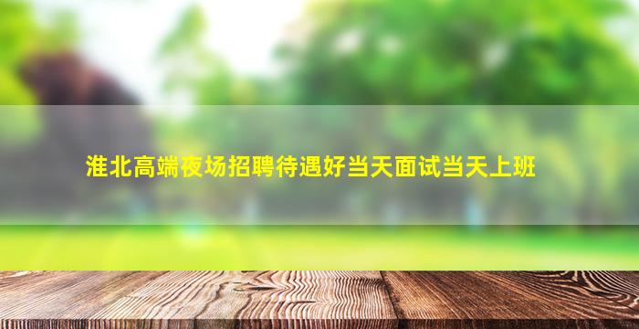 淮北高端夜场招聘待遇好当天面试当天上班